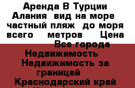 Аренда В Турции Алания  вид на море, частный пляж, до моря всего 30 метров!  › Цена ­ 2 900 - Все города Недвижимость » Недвижимость за границей   . Краснодарский край,Краснодар г.